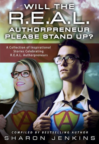 Will the R.E.A.L. Authorpreneur Please Stand Up?: A Collection of Inspirational Stories Celebrating R.E.A.L. Authorpreneurs