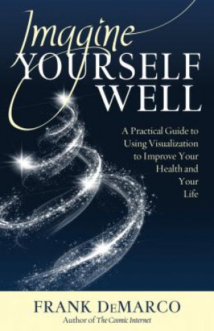 Imagine Yourself Well: A Practical Guide to Using Visualization to Improve Your Health and Your Life