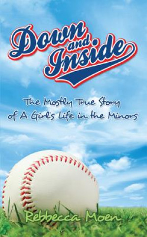 Down and Inside: The Mostly True Story of a Girl's Life in the Minors