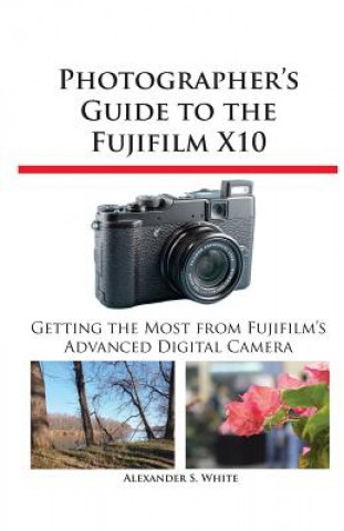 Photographer's Guide to the Fujifilm X10 (Alexander S. White)(Puha kötésű)