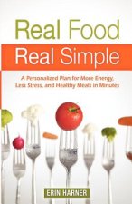 Real Food, Real Simple: A Personalized Plan for More Energy, Less Stress, and Healthy Meals in Minutes