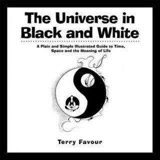 The Universe in Black and White: A Plain and Simple Illustrated Guide to Time, Space and the Meaning of Life