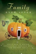 Family Ever After: Simple Ways to Achieve Extraordinary Happiness with Your Ordinary Family