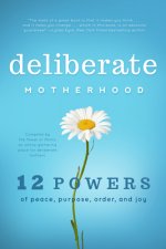 Deliberate Motherhood: 12 Key Powers of Peace, Purpose, Order & Joy