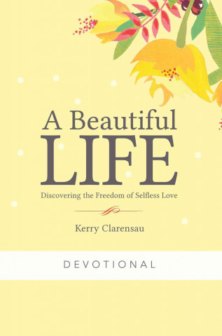 A Beautiful Life Devotional: Discovering the Freedom of Selfless Love