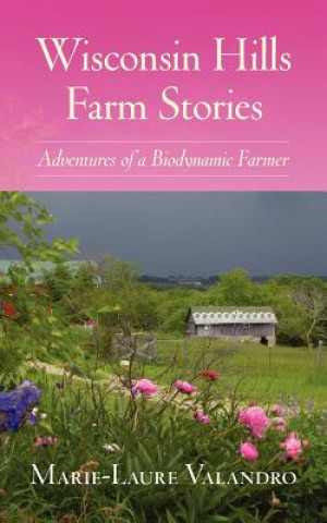 Wisconsin Hills Farm Stories: Adventures of a Biodynamic Farmer