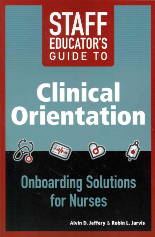 Staff Educator's Guide to Clinical Orientation; Onboarding Solutions for Nurses, 2014 AJN Award Recipient