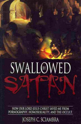 Swallowed by Satan: How Our Lord Jesus Christ Saved Me from Pornography, Homosexuality, and the Occult