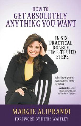 How to Get Absolutely Anything You Want: In Six Practical, Doable, Time-Tested Steps