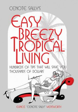 Cenote Sally's Easy, Breezy Tropical Living: Hundreds of Tips That Will Save You Thousands of Dollars