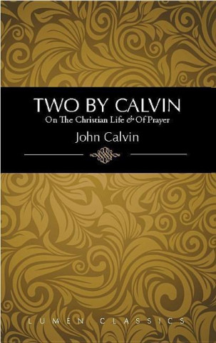 Two by Calvin: On the Christian Life & of Prayer