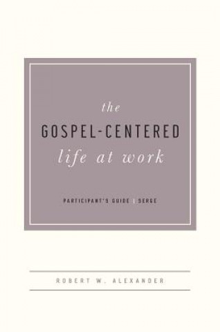 The Gospel-Centered Life at Work -Participant's Guide