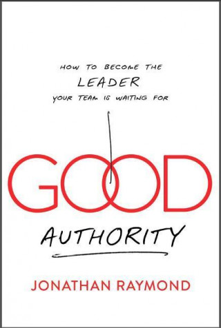 Good Authority: How to Become the Leader Your Team Is Waiting for