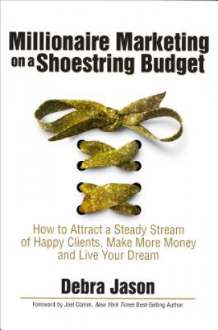 Millionaire Marketing on a Shoestring Budget: How to Attract a Steady Stream of Happy Clients, Make More Money and Live Your Dream