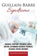 Guillain-Barre Syndrome: Diagnosis, Symptoms, Treatment, Causes, Doctors, Autoimmune Disorders, Prognosis, Research, History, and More!