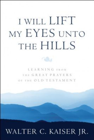 I Will Lift My Eyes Unto the Hills: Learning from the Great Prayers of the Old Testament