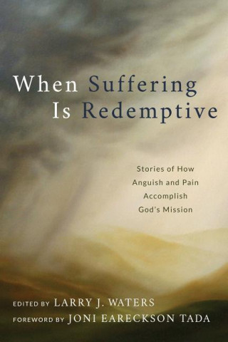 When Suffering Is Redemptive: Stories of How Anguish and Pain Accomplish God S Mission