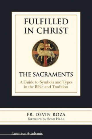 Fulfilled in Christ: The Sacraments. a Guide to Symbols and Types in the Bible and Tradition