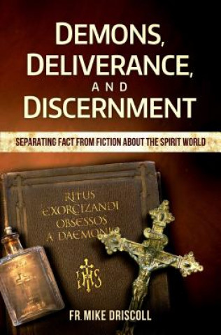 Demons, Deliverance, Discernment: Separating Fact from Fiction about the Spirit World