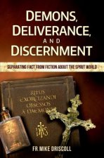 Demons, Deliverance, Discernment: Separating Fact from Fiction about the Spirit World