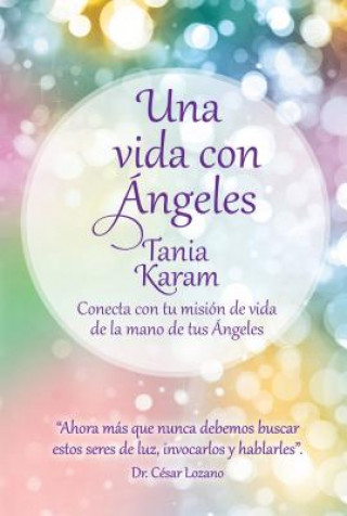 Una Vida Con Angeles. Conecta Con Tu Mision de Vida de La Mano de Tus Angeles