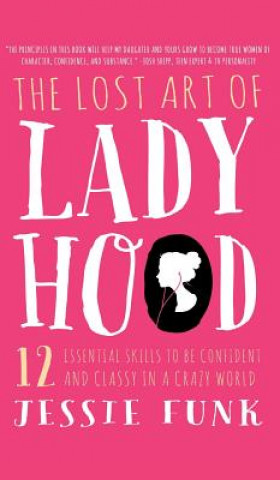 The Lost Art of Ladyhood: 12 Essential Skills to Be Confident & Classy in a Crazy World