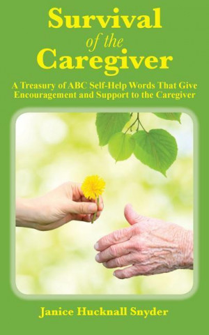Survival of the Caregiver: A Treasury of ABC Self-Help Words That Give Encouragement and Support to the Caregiver