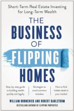 The Business of Flipping Homes: Short-Term Real Estate Investing for Long-Term Wealth