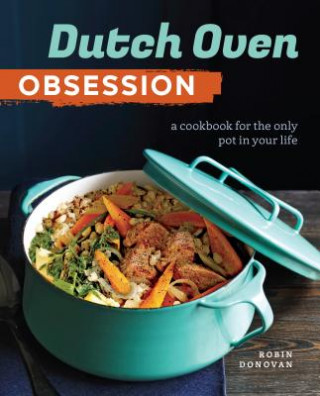 Dutch Oven Obsession: A Cookbook for the Only Pot in Your Life