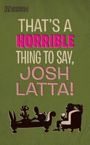 That's a Horrible Thing to Say, Josh Latta!