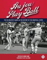 Au Jeu/Play Ball: The 50 Greatest Games in the History of the Montreal Expos