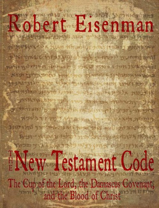 The New Testament Code: The Cup of the Lord, the Damascus Covenant, and the Blood of Christ