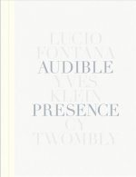 Audible Presence: Lucio Fontana, Yves Klein, Cy Twombly