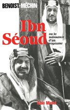 Ibn-Seoud Ou La Naissance D'Un Royaume