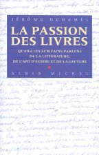La Passion Des Livres: Quand les ecrivains parlent de la litterature, de l'art d'ecrire et de la lecture
