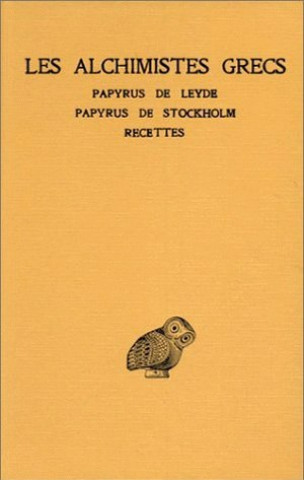 Les Alchimistes Grecs T. I: Papyrus de Leyde. - Papyrus de Stockholm. - Recettes