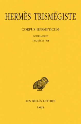 Hermes Trismegiste, Corpus Hermeticum. Tome I: Poimandres - Traites II-XII