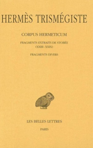 Hermes Trismegiste, Corpus Hermeticum: Tome IV: Fragments Extraits de Stobee XXIII-XXIX. - Fragments Divers.