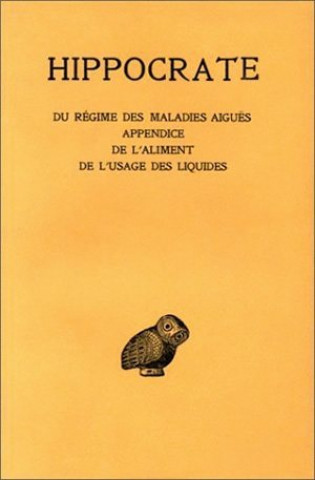 Hippocrate, Tome VI, 2e Partie: Du Regime Des Maladies Aigues. - Appendice. - de L'Aliment. - de L'Usage Des Liquides