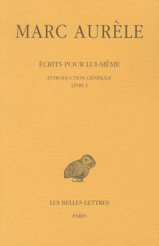 Marc Aurele, Ecrits Pour Lui-Meme: Tome I: Introduction Generale. Livre I.