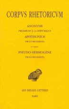 Corpus Rhetoricum: Anonyme: Preambule a la Rhetorique. Aphtonios: Progymnasmata. En Annexe: Pseudo-Hermogene: Progymnasmata.