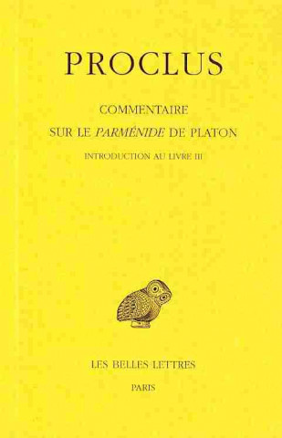 Proclus, Commentaire Sur Le Parmenide de Platon. Tome III: 1re Partie Introduction - 2e Partie Livre III