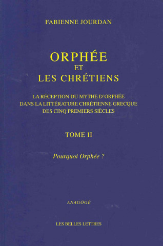 Orphee Et Les Chretiens, II: Pourquoi Orphee ?: La Reception Du Mythe D'Orphee Dans La Litterature Chretienne Grecque Des Cinq Premiers Siecles