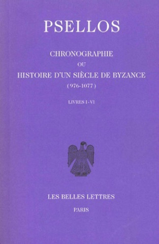 Michel Psellos, Chronographie Ou Histoire D'Un Siecle de Byzance (976-1077): Tome I, Livres I-VI.