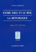 Entre Dieu Et Le Roi, La Republique: Mexico, Xvie - Xixe Siecles