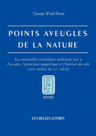 Points Aveugles de La Nature: La Rationalite Scientifique Medievale Face A L'Occulte, L'Attraction Magnetique Et L'Horreur Du Vide (Xiiie-Milieu Du