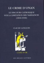 Le Crime D'Onan: Le Discours Catholique Sur La Limitation Des Naissances (1816-1930)