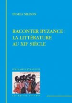 Raconter Byzance: La Litterature Au Xiie Siecle