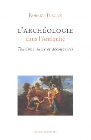 L'Archeologie Dans L'Antiquite: Tourisme, Lucre Et Decouvertes
