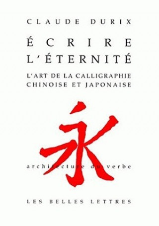 Ecrire L'Eternite: L'Art de La Calligraphie Chinoise Et Japonaise.